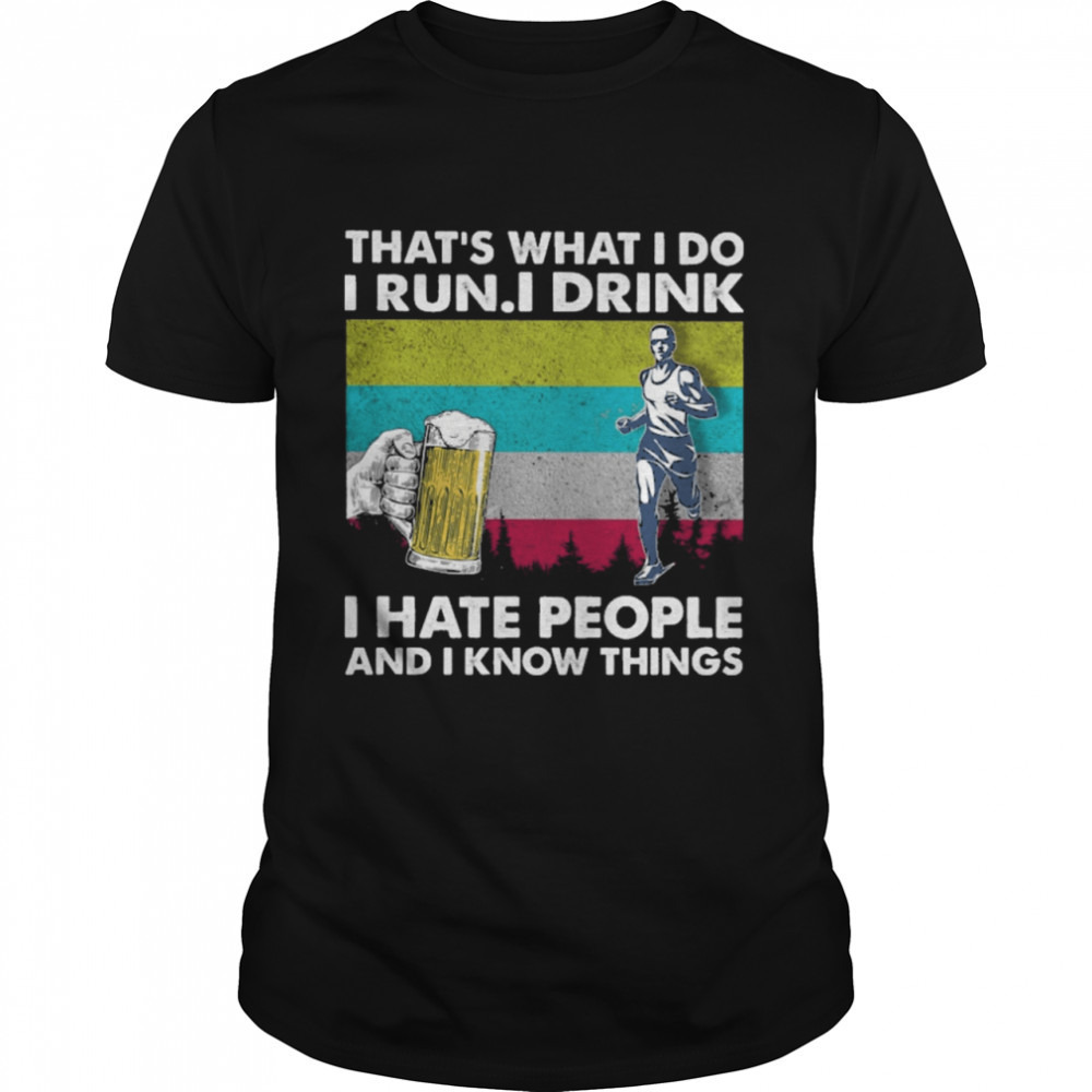 Thats What I Do I Run I Drink I Hate People And I Know Things  Shirt